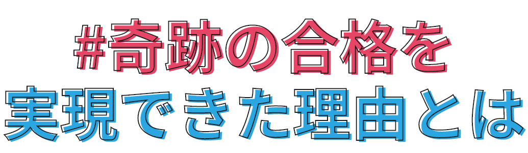 奇跡の合格を実現できた理由とは